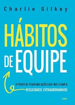 Habitos de Equipe: o Poder de Pequenas Acoes Que Nos Levam a Resultados Ext