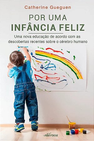 Por Uma Infancia Feliz: Uma Nova Educacao de Acordo com as Descobertas Rece