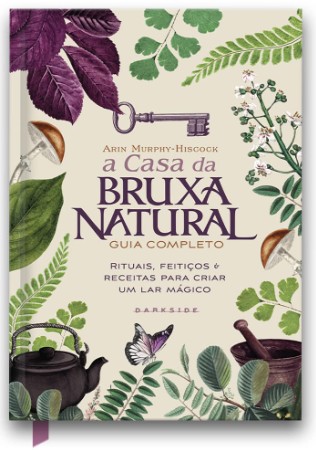 Casa Bruxa Natural, A: Guia Completo, Rituais, Feiticos & Receitas para Cri