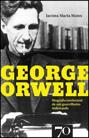 George Orwell - Biografia Intelectual de Um Guerrilheiro Indesejado