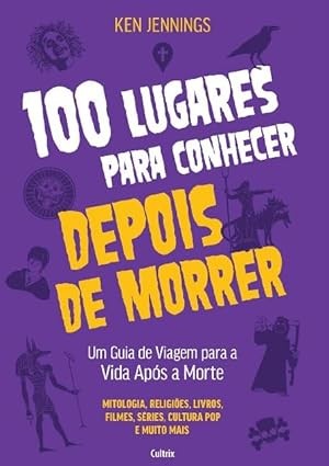 100 Lugares para Conhecer Depois de Morrer: Um Guia de Viagem para a Vida A