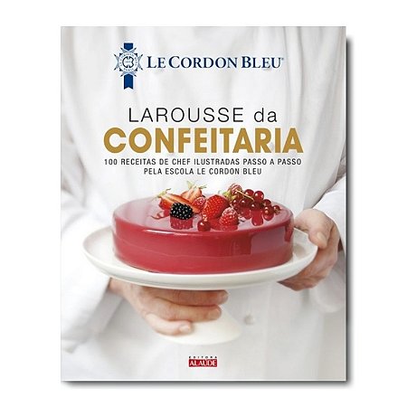 Larousse da Confeitaria - 100 Receitas de Chef Ilustradas Passo a Passo pel