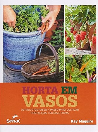Horta em Vasos - 30 Projetos Passo a Passo para Cultivar Hortalicas, Frutas