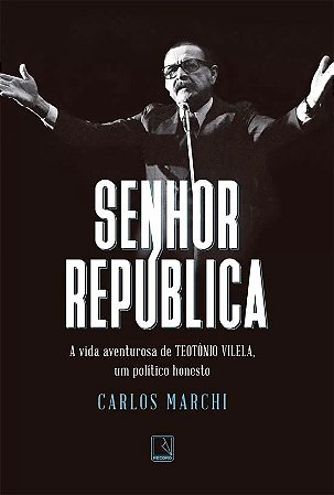 Senhor Republica - a Vida Aventurosa de Teotonio Vilela, Um Politico Honest