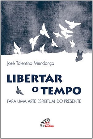 Libertar o Tempo - para Uma Arte Espiritual do Presente