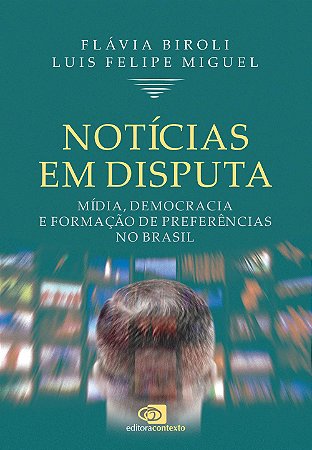 Noticias em Disputa - Midia, Democracia e Formacao de Preferencias no Brasi