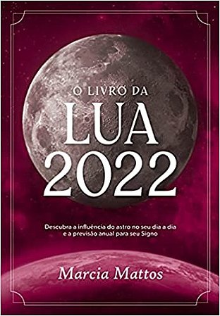 O Livro da Lua 2022: Descubra a Influência do Astro no Seu Dia a Dia e a pr