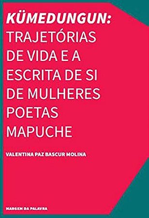 Kumedungun: Trajetorias de Vida e a Escrita de Si de Mulheres Poetas Mapuch
