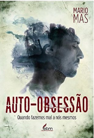 Auto-obsessao: Quando Fazemos Mal a Nos Mesmos