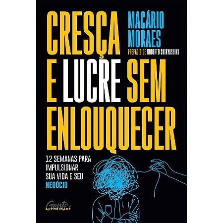 Cresca e Lucre sem Enlouquecer: 12 Semanas para Impulsionar Sua Vida e seu