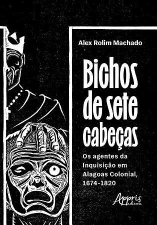Bichos de Sete Cabecas: os Agentes da Inquisicao em Alagoas Colonial, 1674-