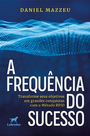 Frequencia do Sucesso, A: Transforme Seus Objetivos em Grandes Conquistas