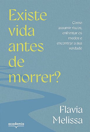 Existe Vida Antes de Morrer : Como Assumir Riscos, Enfrentar os Medos e enc