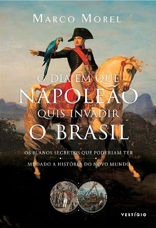 Dia em Que Napoleao Quis Invadir o Brasil, O: os Planos Secretos Que Poderi