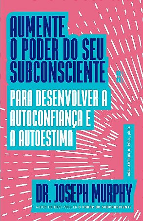 Aumente o Poder do Seu Subconsciente para Desenvolver a Autoconfianca e a A