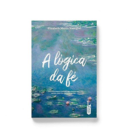 Logica da Fe, A: Uma Abordagem Budista para Encontrar Certeza Alem de Crenc