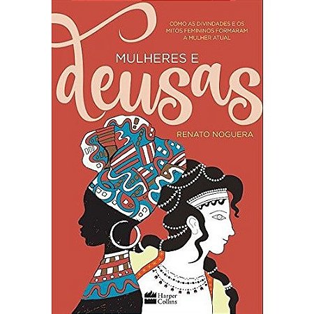 Mulheres e Deusas - Como as Divindades e os Mitos Femininos Formaram a Mulh