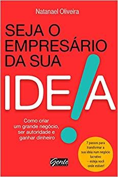 Seja o Empresario da Sua Ideia - Como Criar Um Grande Negocio, Ser Autorida