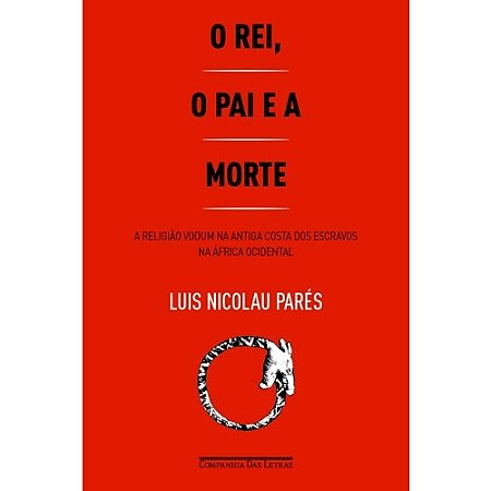 Rei, o Pai e a Morte, o - a Religiao Vodum na Antiga Costa dos Escravos na