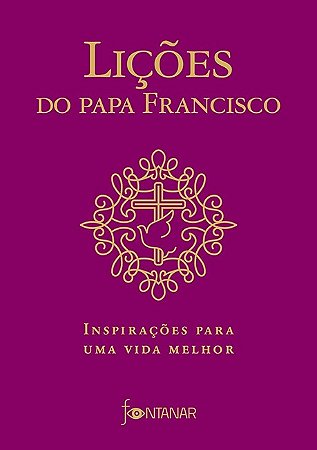 Licoes do Papa Francisco - Inspiracoes para Uma Vida Melhor