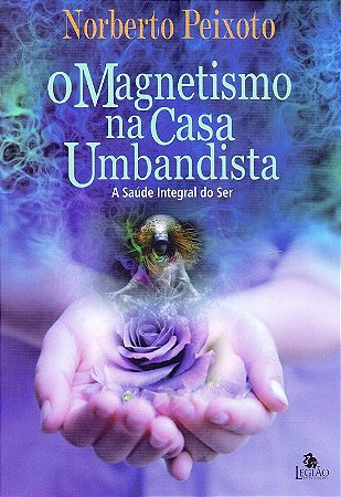 Magnetismo na Casa Umbandista, O: a Saude Integral do ser