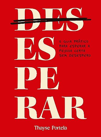 Desesperar: o Guia Pratico para Esperar a Pessoa Certa sem Desespero