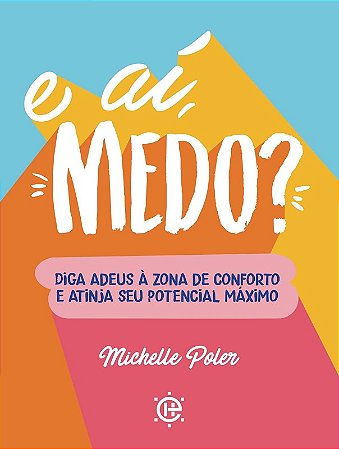E Ai, Medo : Diga Adeus a Zona de Conforto e Atinja Seu Potencial Maximo