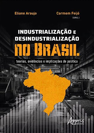 Industrializacao e Desindustrializacao no Brasil: Teorias, Evidencias e Imp