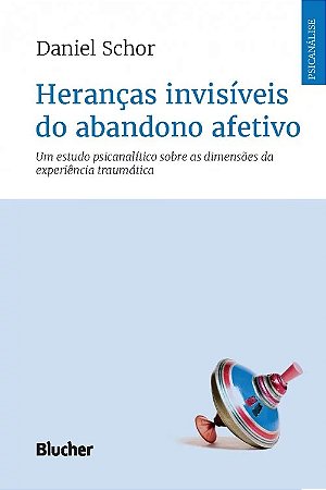 Herancas Invisiveis do Abandono Afetivo - Um Estudo Psicanalitico sobre as