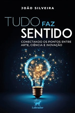 Tudo Faz Sentido: Conectando os Pontos entre Arte, Ciencia e Inovacao