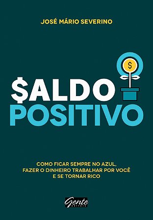 Saldo Positivo - Como Ficar Sempre no Azul, Fazer o Dinheiro Trabalhar por