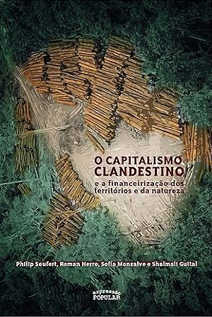 Capitalismo Clandestino e a Financeirizacao dos Territorios e da Natureza,o