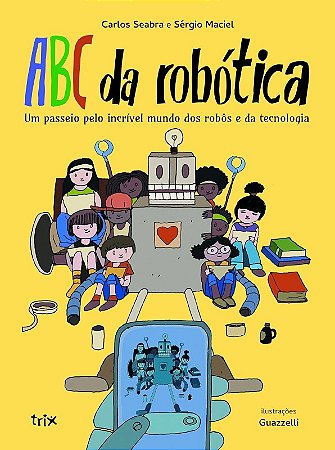 Abc da Robotica - Um Passeio Pelo Incrivel Mundo dos Robos e da Tecnologia