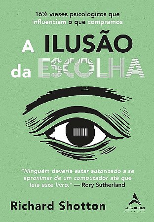 Ilusao da Escolha, A: 16 1/2 Vieses Psicologicos Que Influenciam o Que comp