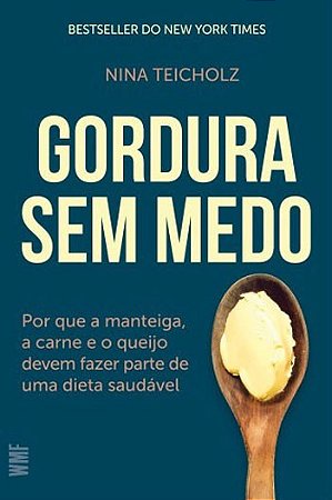 Gordura sem Medo - por Que a Manteiga, a Carne e o Queijo Devem Fazer Parte