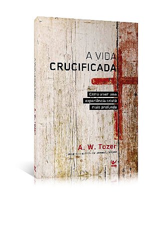 Vida Crucificada, a - Como Viver Uma Experiencia Crista Mais Profunda
