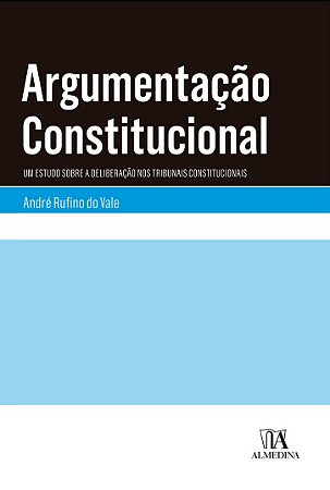 Argumentacao Constitucional - Um Estudo sobre a Deliberacao Nos Tribunais C