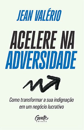 Acelere na Adversidade: Como Transformar a Sua Indignacao em Um Negocio Luc
