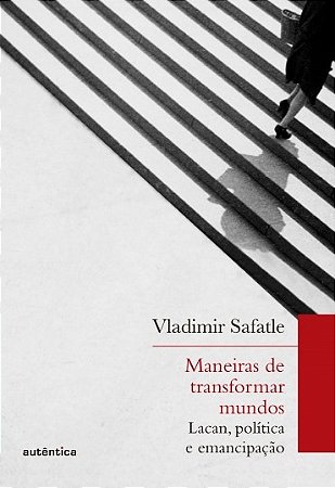 Maneiras de Transformar Mundos: Lacan, Politica e Emancipacao