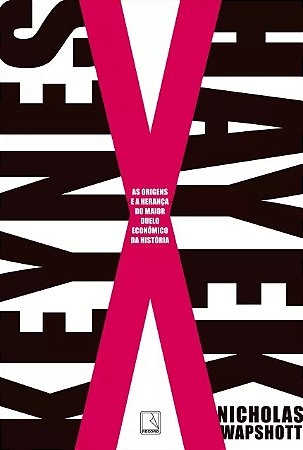 Keynes X Hayek - as Origens e a Heranca do Maior Duelo Economico da Histori
