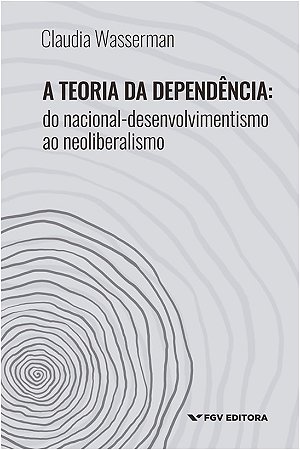 Teoria da Dependencia, A: do Nacional-desenvolvimentismo ao Neoliberalismo