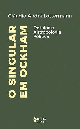 Singular em Ockham, O: Ontologia, Antropologia, Politica
