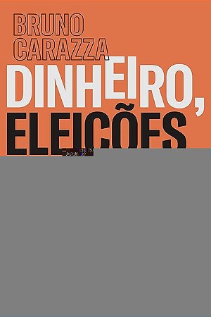 Dinheiro, Eleicoes e Poder - as Engrenagens do Sistema Politico Brasileiro