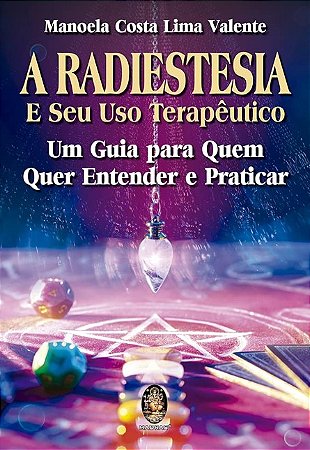 Radiestesia e Seu Uso Terapeutico, A: Um Guia para Quem Quer