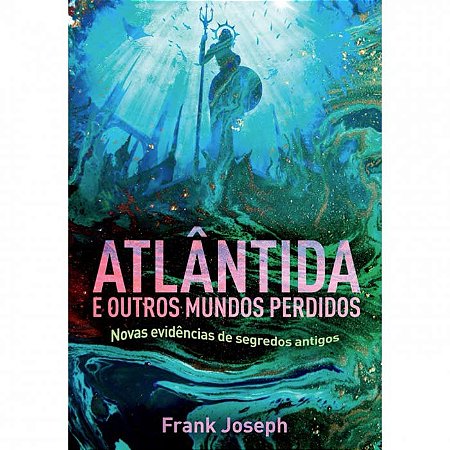 Atlantida e Outros Mundos Perdidos - Novas Evidencias de Segredos Antigos
