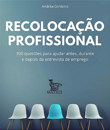 Recolocacao Profissional: 100 Questoes para Ajudar Antes, Durante e Depois