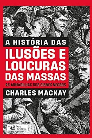 Historia das Ilusoes e Loucuras das Massas, A: as Armadilhas dos Cisnes Neg