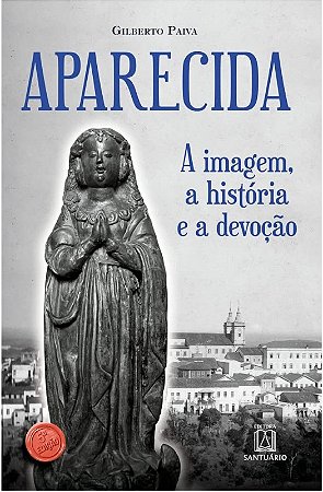 Aparecida: a Imagem, a Historia e a Devocao