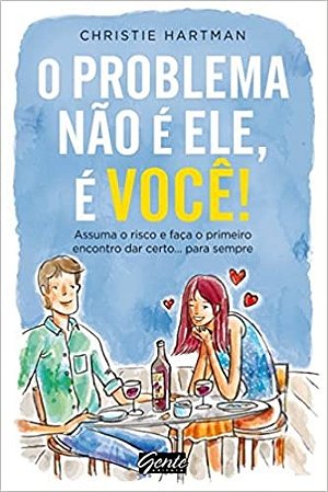 Problema Nao e Ele, e Voce!, o - Assuma o Risco e Faca o Primeiro Encontro