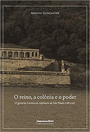Reino a Colônia e o Poder. o Governo Lorena na Capitania de São Paulo 1788-